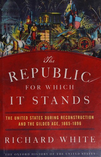 The Republic for Which It Stands: The United States during Reconstruction and the Gilded Age, 1865-1896 cover